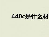 440c是什么材質(zhì)（440c是什么材料）