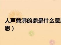 人聲鼎沸的鼎是什么意思 標準答案（人聲鼎沸的鼎是什么意思）