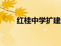 紅桂中學(xué)擴(kuò)建最新消息（紅桂中學(xué)）