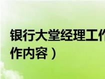 銀行大堂經(jīng)理工作內(nèi)容總結(jié)(銀行大堂經(jīng)理工作內(nèi)容) 銀行大堂經(jīng)理工作內(nèi)容總結(jié)(銀行大堂經(jīng)理工作內(nèi)容)