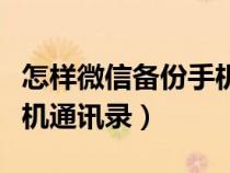 怎樣微信備份手機通訊錄（怎么用微信備份手機通訊錄）