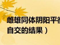 雌雄同體陰陽平衡（陰陽人(雌雄性器官同體)自交的結果）