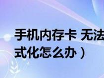 手機內(nèi)存卡 無法格式化(手機內(nèi)存卡無法格式化怎么辦) 手機內(nèi)存卡 無法格式化(手機內(nèi)存卡無法格式化怎么辦)