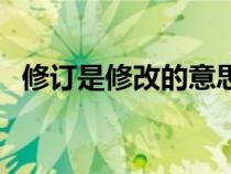 修訂是修改的意思嗎（修訂與修定的區(qū)別）