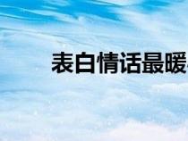 表白情話最暖心一段話（表白情話）
