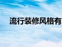 流行裝修風(fēng)格有哪些（裝修風(fēng)格有哪些）