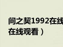 間之契1992在線觀看樂(lè)看（間之契動(dòng)漫全集在線觀看）