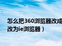 怎么把360瀏覽器改成ie瀏覽器win10（怎么把360瀏覽器改為ie瀏覽器）