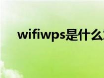 wifiwps是什么意思(wps是什么意思) wifiwps是什么意思(wps是什么意思)