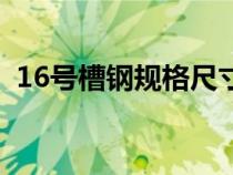 16號(hào)槽鋼規(guī)格尺寸表(16號(hào)槽鋼規(guī)格尺寸) 16號(hào)槽鋼規(guī)格尺寸表(16號(hào)槽鋼規(guī)格尺寸)