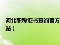 河北職稱證書查詢官方網(wǎng)站入口（河北職稱證書查詢官方網(wǎng)站）