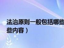 法治原則一般包括哪些內(nèi)容? 請在此答題（法治原則包括哪些內(nèi)容）