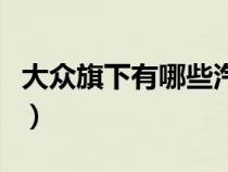 大眾旗下有哪些汽車品牌（大眾公司旗下品牌）