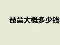 琵琶大概多少錢一把(琵琶多少錢一把) 琵琶大概多少錢一把(琵琶多少錢一把)