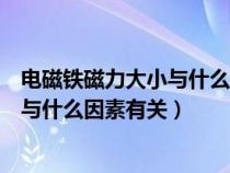 電磁鐵磁力大小與什么因素有關實驗視頻（電磁鐵磁力大小與什么因素有關）