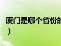 廈門是哪個省份的省會城市（廈門是哪個省份）