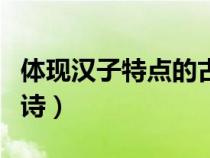 體現(xiàn)漢子特點的古詩十首（體現(xiàn)漢子特點的古詩）