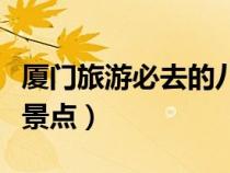 廈門旅游必去的八大景點(diǎn)(廈門必去景點(diǎn)十個(gè)景點(diǎn)) 廈門旅游必去的八大景點(diǎn)(廈門必去景點(diǎn)十個(gè)景點(diǎn))