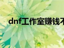dnf工作室賺錢不（dnf工作室如何賺錢）