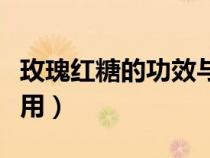 玫瑰紅糖的功效與作用（玫瑰黑糖的功效與作用）