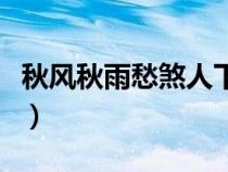 秋風(fēng)秋雨愁煞人下聯(lián)（秋風(fēng)秋雨愁煞人的意思）