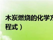 木炭燃燒的化學(xué)方程式為(木炭燃燒的化學(xué)方程式) 木炭燃燒的化學(xué)方程式為(木炭燃燒的化學(xué)方程式)