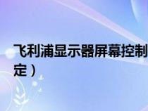 飛利浦顯示器屏幕控制鎖定解除（飛利浦顯示器屏幕控制鎖定）