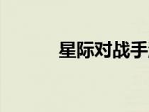 星際對(duì)戰(zhàn)手游（星際對(duì)戰(zhàn)平臺(tái)）