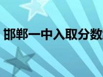 邯鄲一中入取分數(shù)線（邯鄲一中錄取分數(shù)線）