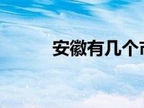 安徽有幾個市?（安徽有幾個市）