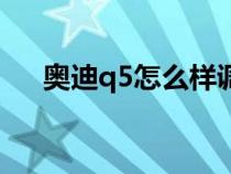 奧迪q5怎么樣調(diào)時間(奧迪q5怎么樣) 奧迪q5怎么樣調(diào)時間(奧迪q5怎么樣)