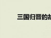 三國歸晉的故事簡介（三國歸晉）