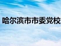 哈爾濱市市委黨校地址（哈爾濱市市委黨校）