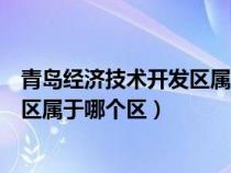 青島經(jīng)濟技術(shù)開發(fā)區(qū)屬于哪個區(qū)公安局(青島經(jīng)濟技術(shù)開發(fā)區(qū)屬于哪個區(qū)) 青島經(jīng)濟技術(shù)開發(fā)區(qū)屬于哪個區(qū)公安局(青島經(jīng)濟技術(shù)開發(fā)區(qū)屬于哪個區(qū))