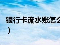 銀行卡流水賬怎么打印（銀行卡流水賬怎么打）