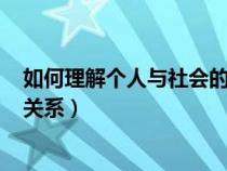 如何理解個人與社會的關(guān)系100字（如何理解個人與社會的關(guān)系）