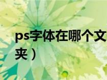 ps字體在哪個文件夾里(ps字體在哪個文件夾) ps字體在哪個文件夾里(ps字體在哪個文件夾)