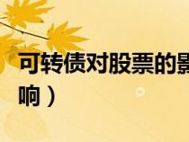 可轉(zhuǎn)債對股票的影響大嗎（可轉(zhuǎn)債對股票的影響）