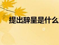 提出辭呈是什么意思（辭呈是什么意思）