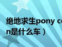 絕地求生pony coupe是什么車（絕地求生van是什么車）