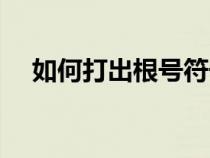如何打出根號符號(長根號怎么打出來) 如何打出根號符號(長根號怎么打出來)