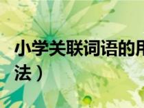 小學(xué)關(guān)聯(lián)詞語的用法大全(小學(xué)關(guān)聯(lián)詞語的用法) 小學(xué)關(guān)聯(lián)詞語的用法大全(小學(xué)關(guān)聯(lián)詞語的用法)