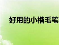 好用的小楷毛筆推薦（小楷毛筆哪種好）