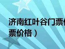 濟(jì)南紅葉谷門票價格表2023（濟(jì)南紅葉谷門票價格）