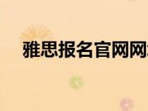 雅思報名官網(wǎng)網(wǎng)址(雅思網(wǎng)上報名官網(wǎng)) 雅思報名官網(wǎng)網(wǎng)址(雅思網(wǎng)上報名官網(wǎng))