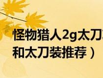 怪物獵人2g太刀攻略（怪物獵人2G必做太刀和太刀裝推薦）
