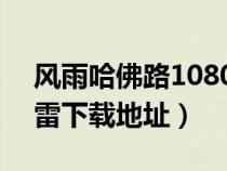 風(fēng)雨哈佛路1080p迅雷下載（風(fēng)雨哈佛路迅雷下載地址）