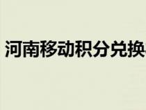河南移動積分兌換禮品（河南移動積分兌換）
