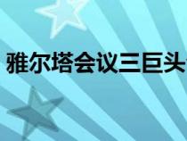 雅爾塔會(huì)議三巨頭合照（雅爾塔會(huì)議三巨頭）