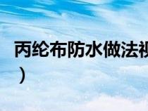 丙綸布防水做法視頻全過程（丙綸布防水做法）